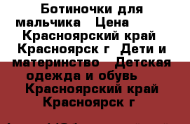 Ботиночки для мальчика › Цена ­ 500 - Красноярский край, Красноярск г. Дети и материнство » Детская одежда и обувь   . Красноярский край,Красноярск г.